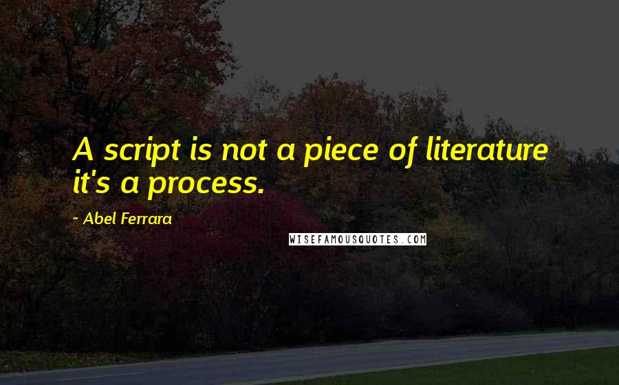 Abel Ferrara quotes: A script is not a piece of literature it's a process.