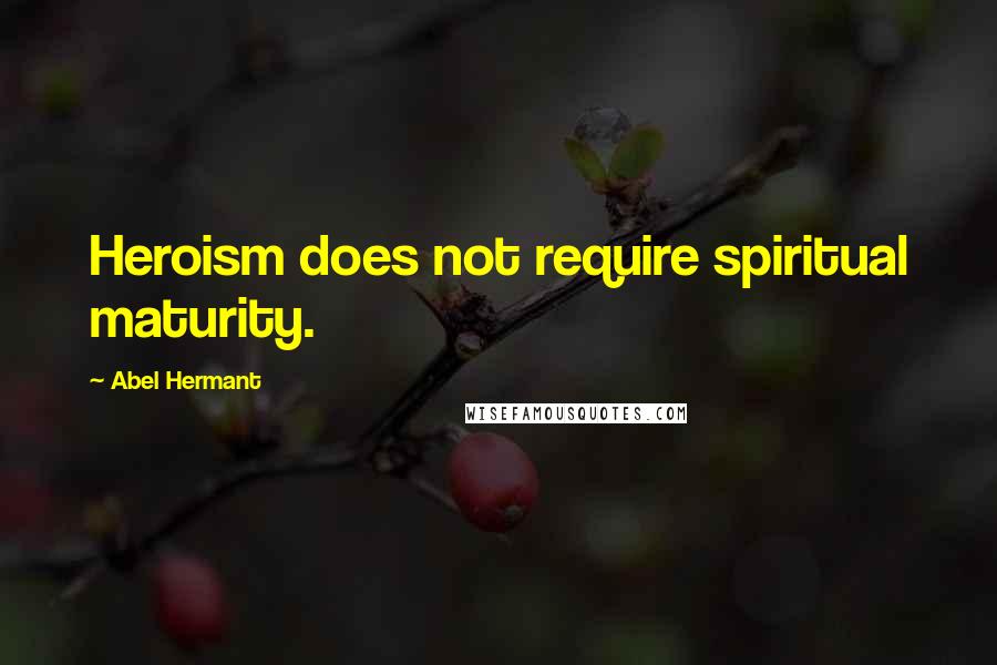 Abel Hermant quotes: Heroism does not require spiritual maturity.
