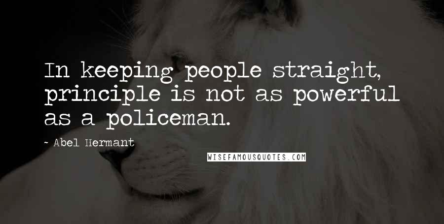 Abel Hermant quotes: In keeping people straight, principle is not as powerful as a policeman.