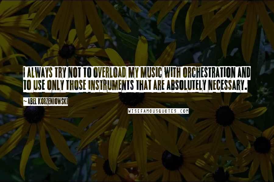 Abel Korzeniowski quotes: I always try not to overload my music with orchestration and to use only those instruments that are absolutely necessary.