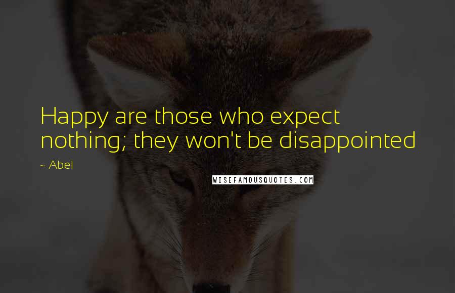 Abel quotes: Happy are those who expect nothing; they won't be disappointed