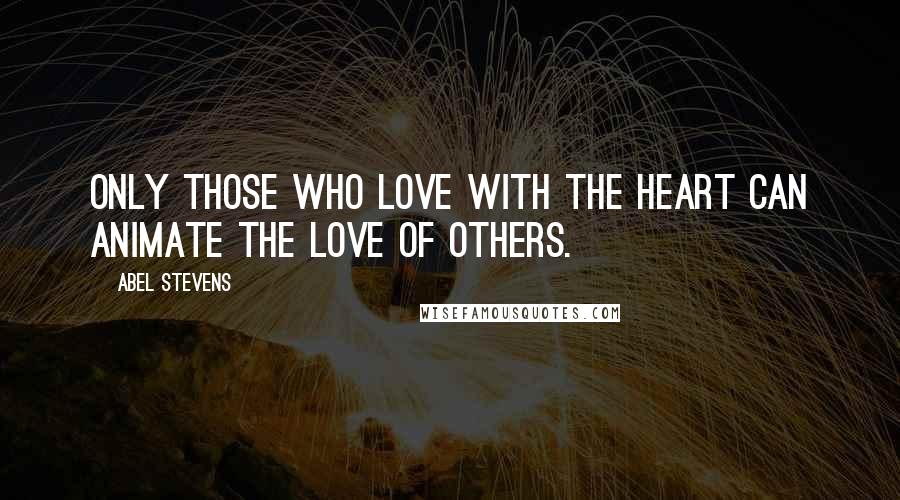 Abel Stevens quotes: Only those who love with the heart can animate the love of others.