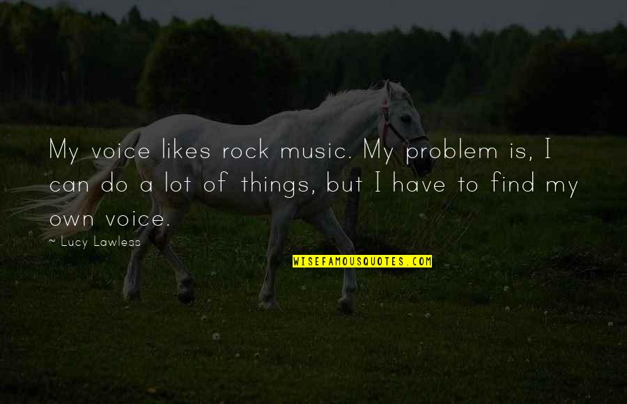 Abel Tesfaye Song Quotes By Lucy Lawless: My voice likes rock music. My problem is,