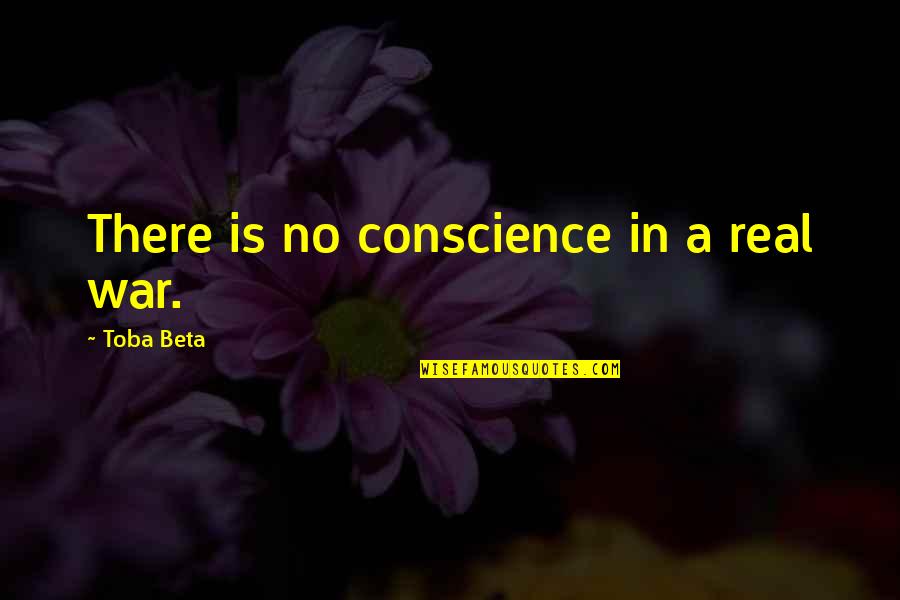 Abel Whittle Quotes By Toba Beta: There is no conscience in a real war. Abel Whittle Quotes By Toba Beta: There is no conscience in a real war.