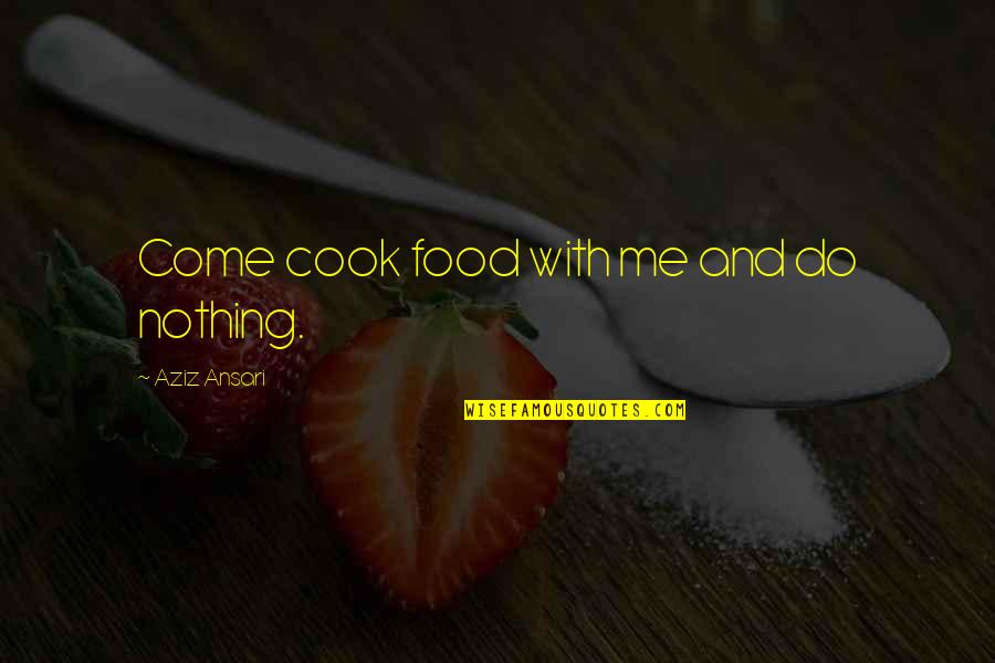 Abelard Heloise Quotes By Aziz Ansari: Come cook food with me and do nothing. Abelard Heloise Quotes By Aziz Ansari: Come cook food with me and do nothing.