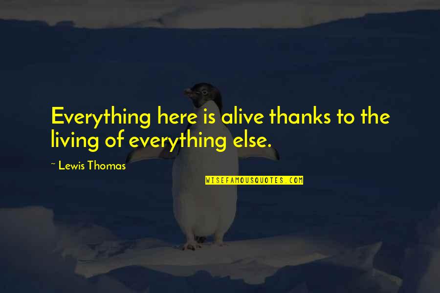 Abeler Quotes By Lewis Thomas: Everything here is alive thanks to the living
