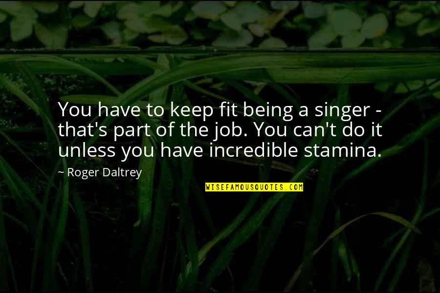 Abeler Quotes By Roger Daltrey: You have to keep fit being a singer Abeler Quotes By Roger Daltrey: You have to keep fit being a singer