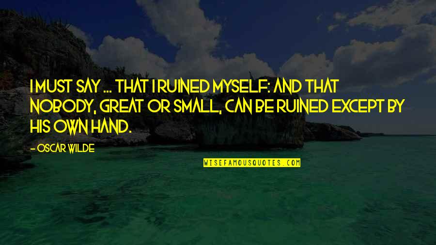 Abelha Africana Quotes By Oscar Wilde: I must say ... that I ruined myself: