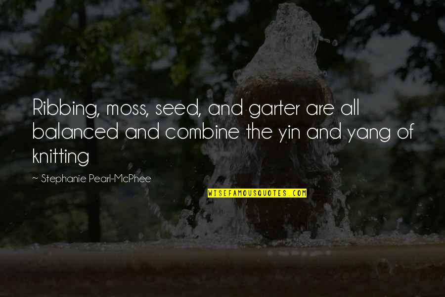 Abelhas A Beira Quotes By Stephanie Pearl-McPhee: Ribbing, moss, seed, and garter are all balanced Abelhas A Beira Quotes By Stephanie Pearl-McPhee: Ribbing, moss, seed, and garter are all balanced
