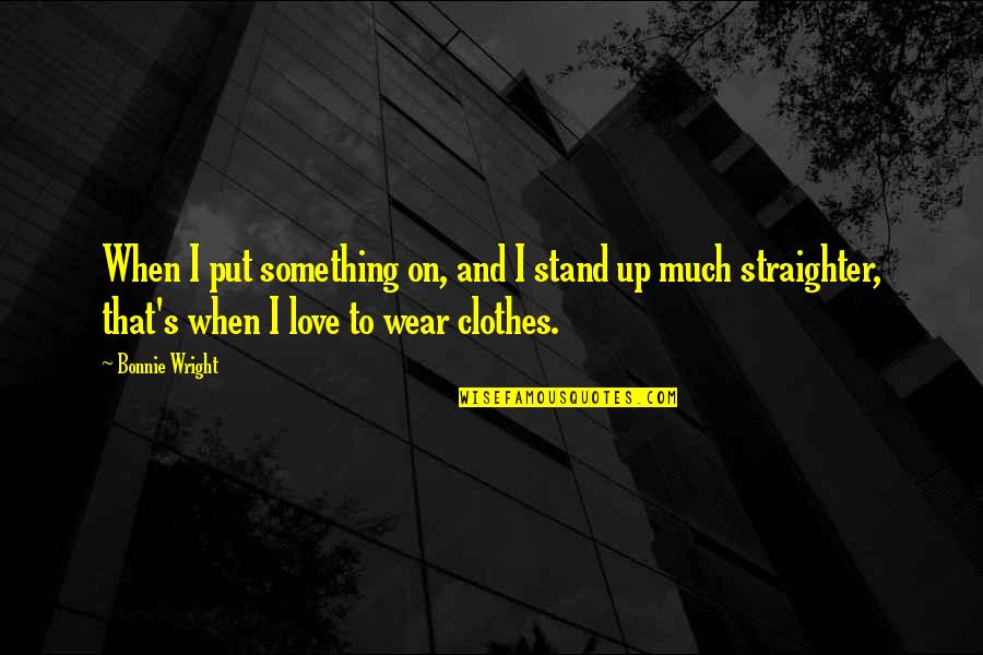 Abelhas Desenho Quotes By Bonnie Wright: When I put something on, and I stand