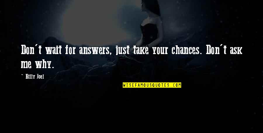 Abellard Herold Quotes By Billy Joel: Don't wait for answers, just take your chances.
