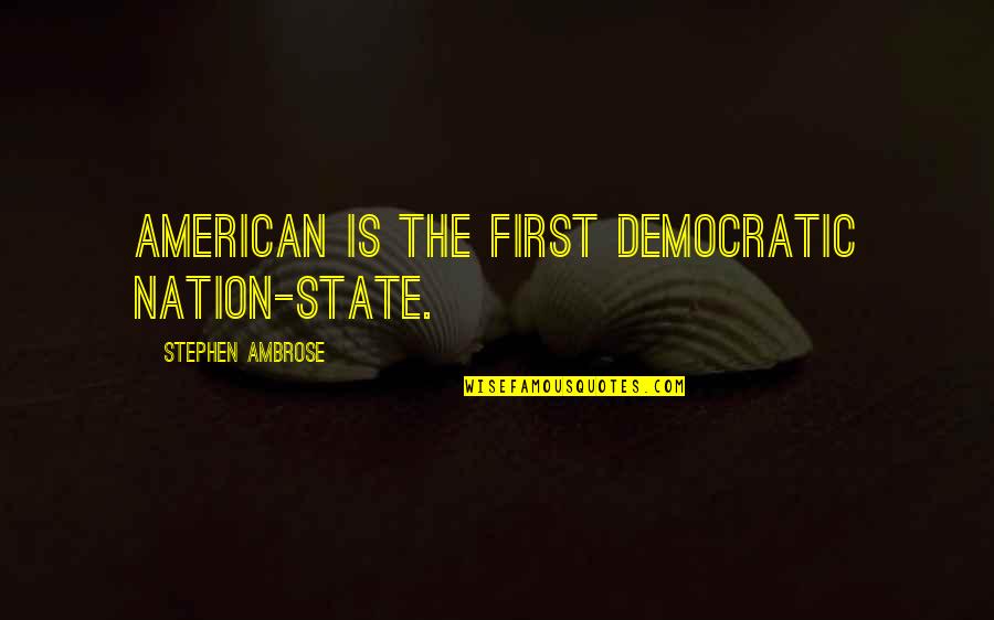 Abellard Insurance Quotes By Stephen Ambrose: American is the first democratic nation-state.