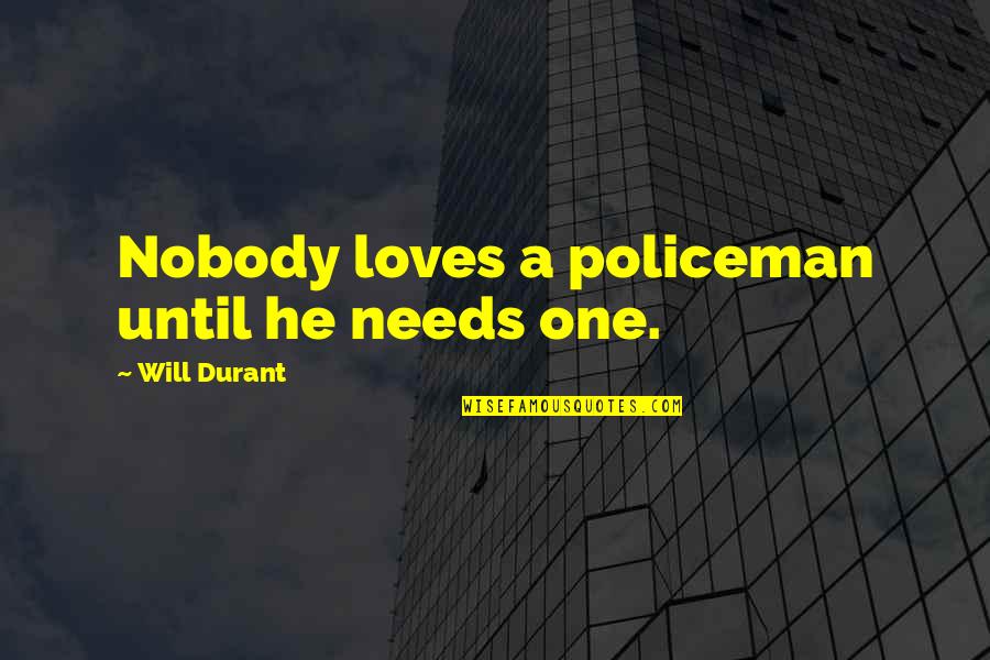 Abelman Frayne Quotes By Will Durant: Nobody loves a policeman until he needs one. Abelman Frayne Quotes By Will Durant: Nobody loves a policeman until he needs one.
