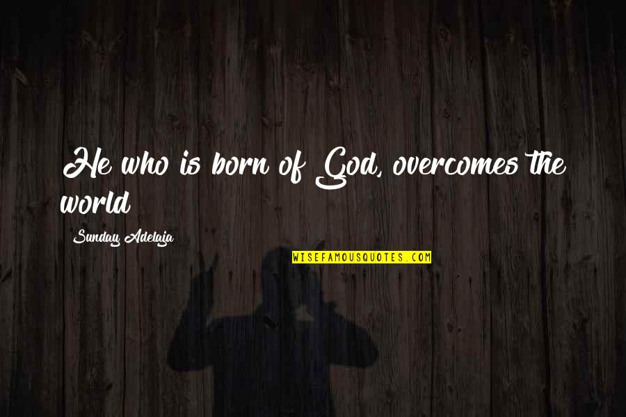 Abelyan Armen Quotes By Sunday Adelaja: He who is born of God, overcomes the