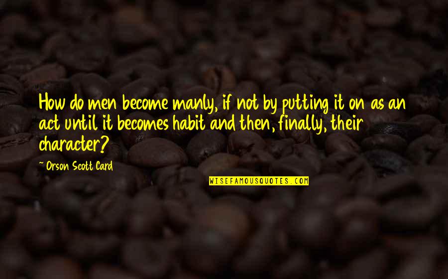 Abenamar Ben Quotes By Orson Scott Card: How do men become manly, if not by Abenamar Ben Quotes By Orson Scott Card: How do men become manly, if not by
