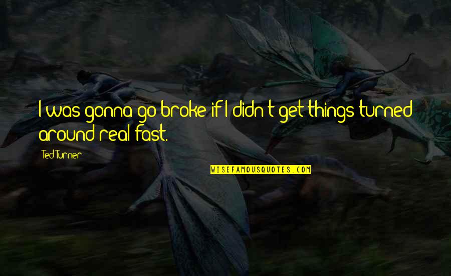 Abenamar Ben Quotes By Ted Turner: I was gonna go broke if I didn't