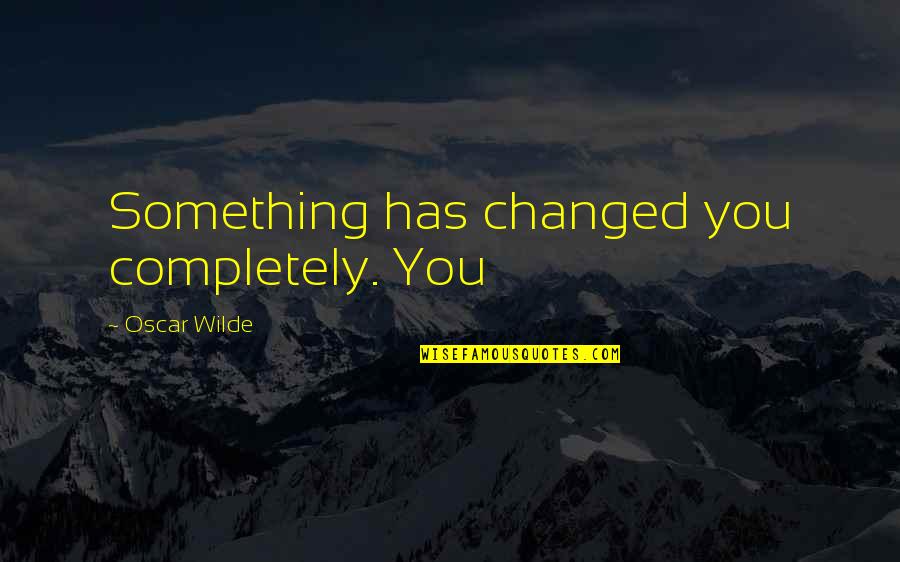 Abendi Quotes By Oscar Wilde: Something has changed you completely. You