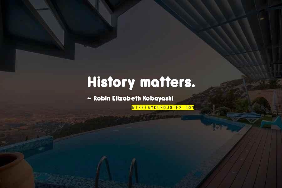 Abendroth Fort Quotes By Robin Elizabeth Kobayashi: History matters.