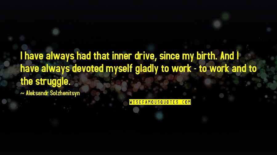 Abense Quotes By Aleksandr Solzhenitsyn: I have always had that inner drive, since