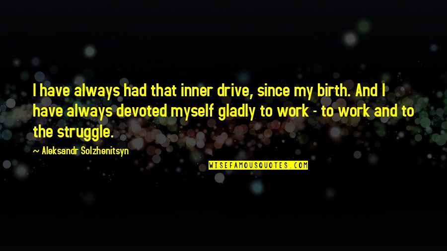 Abense Quotes By Aleksandr Solzhenitsyn: I have always had that inner drive, since Abense Quotes By Aleksandr Solzhenitsyn: I have always had that inner drive, since
