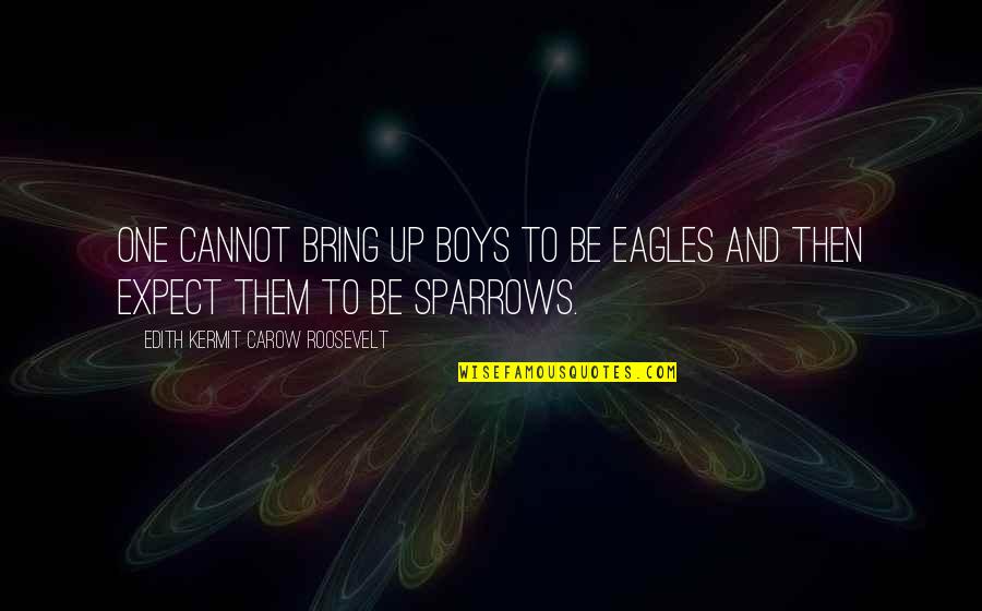 Abense Quotes By Edith Kermit Carow Roosevelt: One cannot bring up boys to be eagles