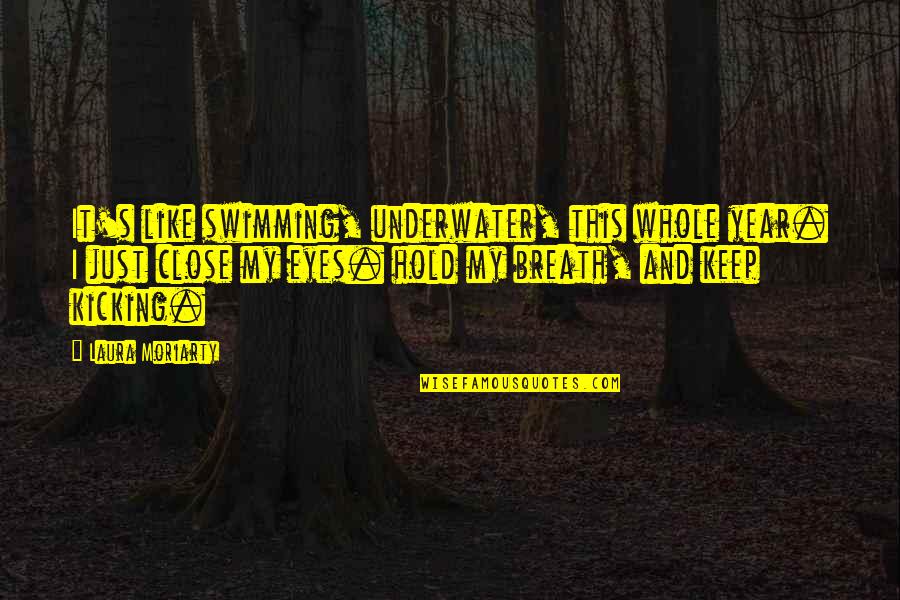 Abenson Quotes By Laura Moriarty: It's like swimming, underwater, this whole year. I Abenson Quotes By Laura Moriarty: It's like swimming, underwater, this whole year. I