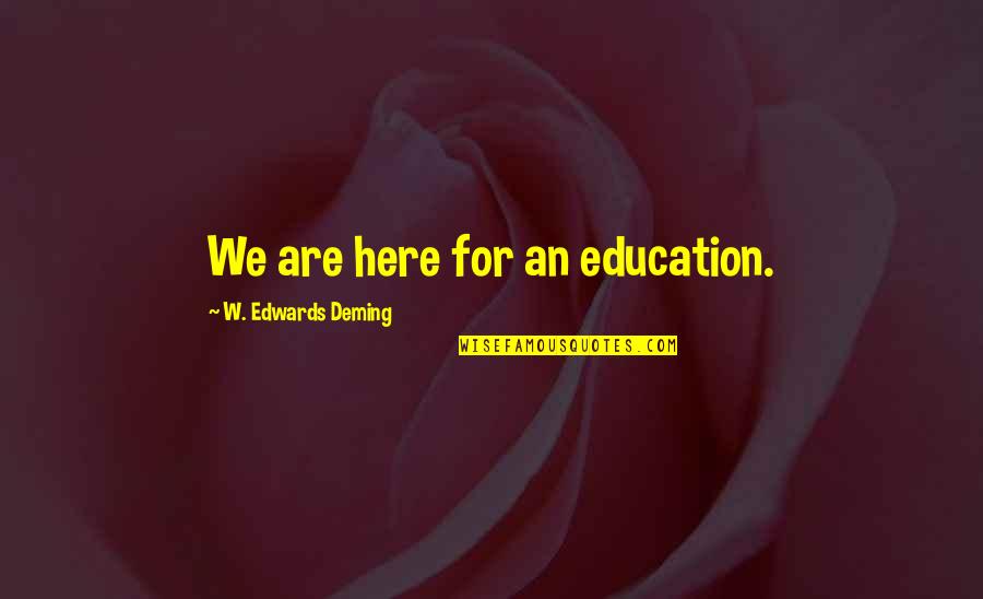 Abensonhadas Quotes By W. Edwards Deming: We are here for an education. Abensonhadas Quotes By W. Edwards Deming: We are here for an education.