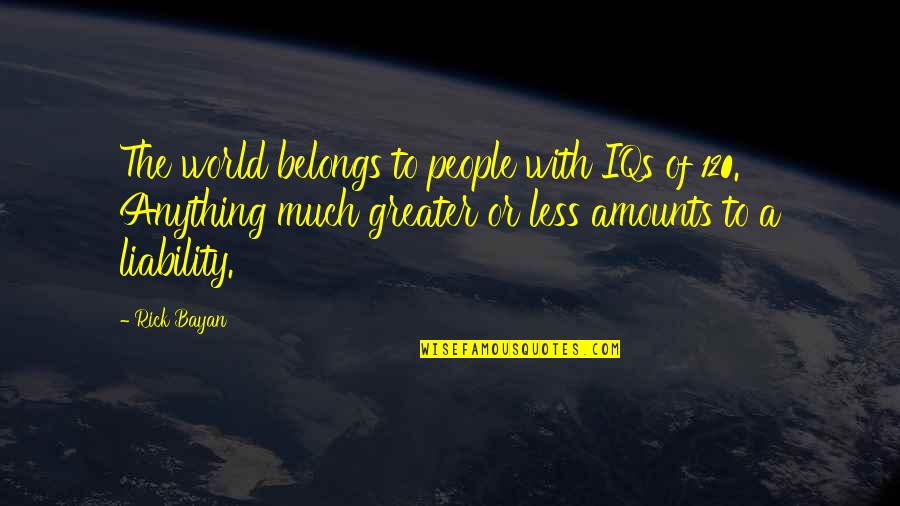 Aberations Quotes By Rick Bayan: The world belongs to people with IQs of