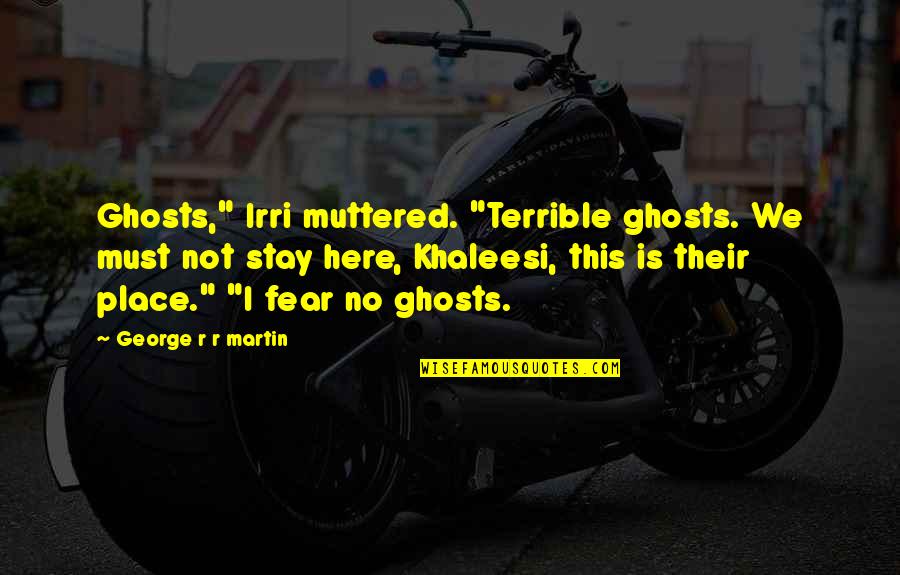 Abercrombies Tire Quotes By George R R Martin: Ghosts," Irri muttered. "Terrible ghosts. We must not