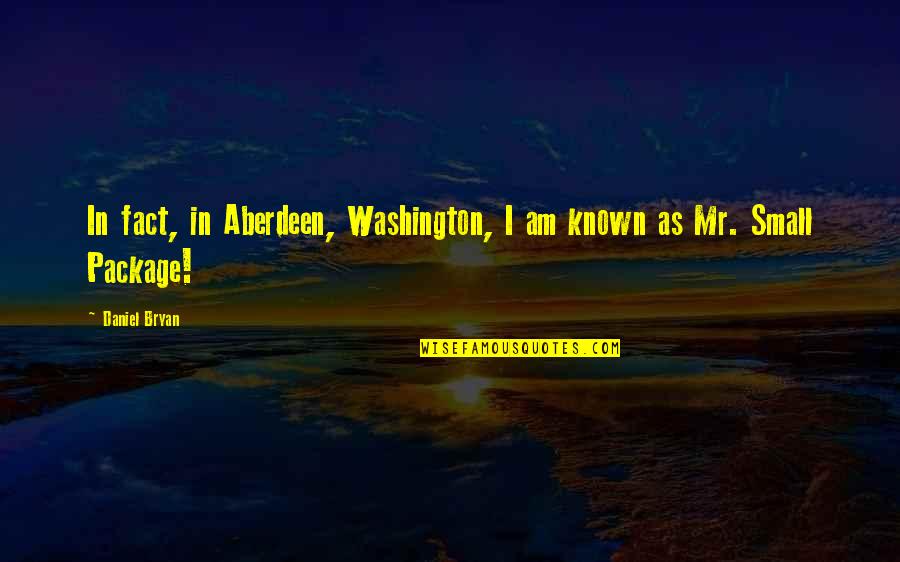 Aberdeen Quotes By Daniel Bryan: In fact, in Aberdeen, Washington, I am known