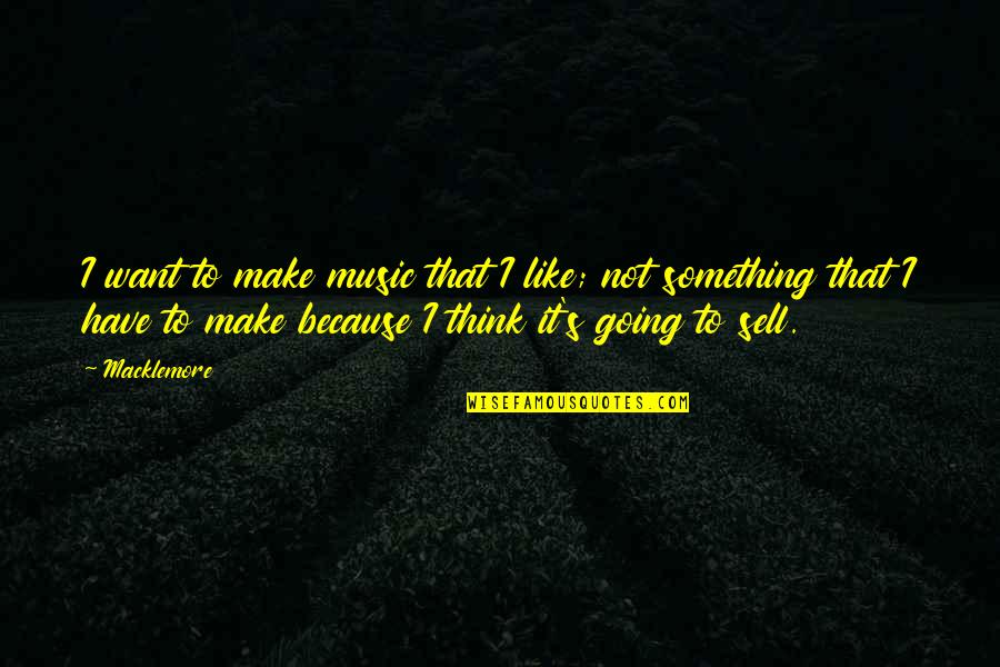 Aberfeldy Nursery Quotes By Macklemore: I want to make music that I like; Aberfeldy Nursery Quotes By Macklemore: I want to make music that I like;