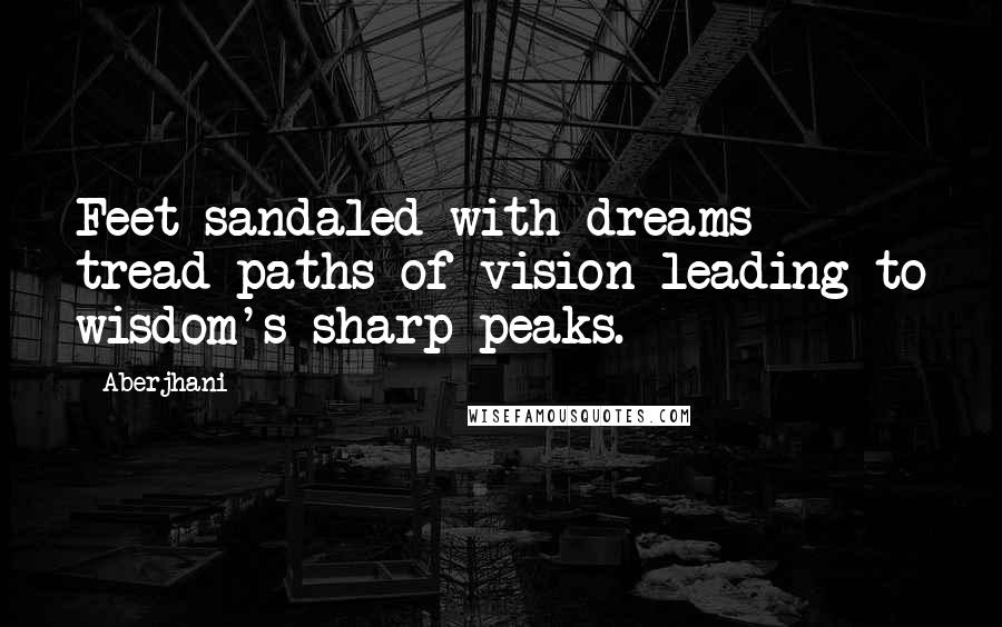 Aberjhani quotes: Feet sandaled with dreams tread paths of vision leading to wisdom's sharp peaks.