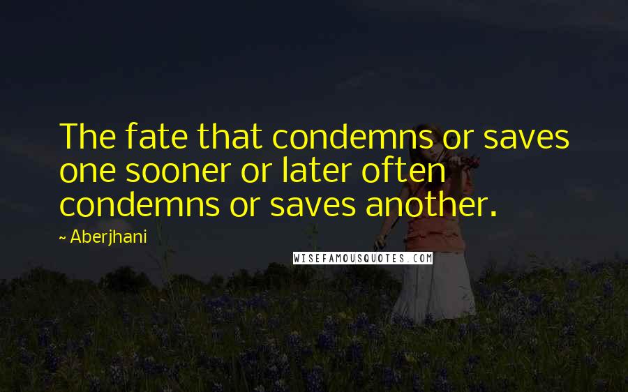 Aberjhani quotes: The fate that condemns or saves one sooner or later often condemns or saves another.