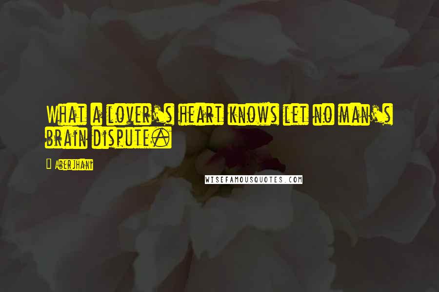 Aberjhani quotes: What a lover's heart knows let no man's brain dispute.