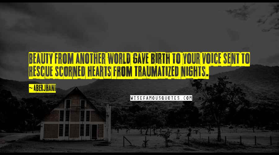 Aberjhani quotes: Beauty from another world gave birth to your voice sent to rescue scorned hearts from traumatized nights.