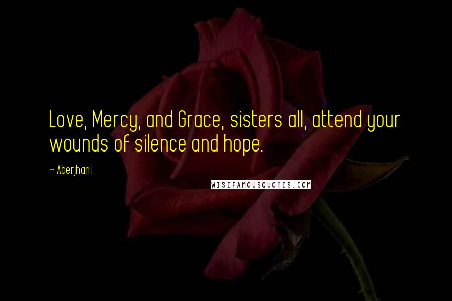 Aberjhani quotes: Love, Mercy, and Grace, sisters all, attend your wounds of silence and hope.