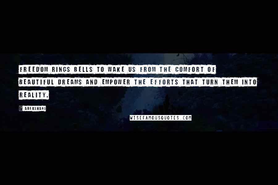 Aberjhani quotes: Freedom rings bells to wake us from the comfort of beautiful dreams and empower the efforts that turn them into reality.