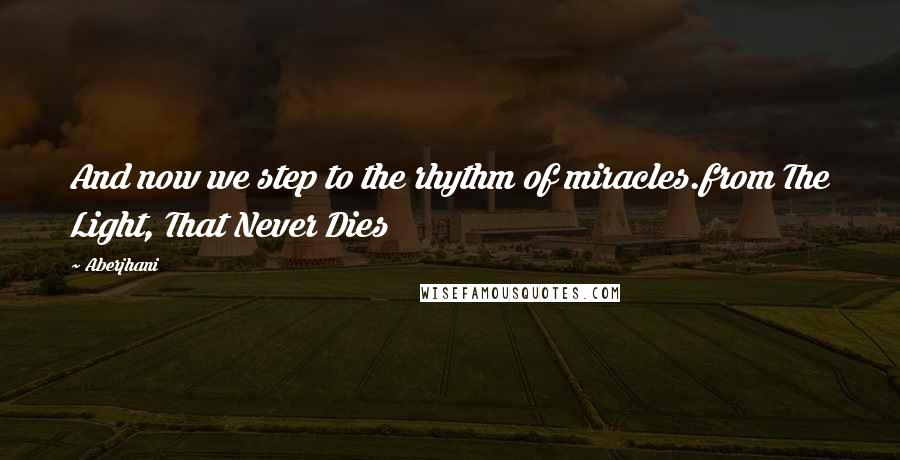Aberjhani quotes: And now we step to the rhythm of miracles.from The Light, That Never Dies