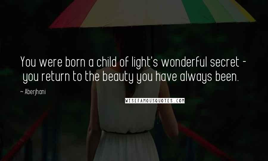 Aberjhani quotes: You were born a child of light's wonderful secret - you return to the beauty you have always been.