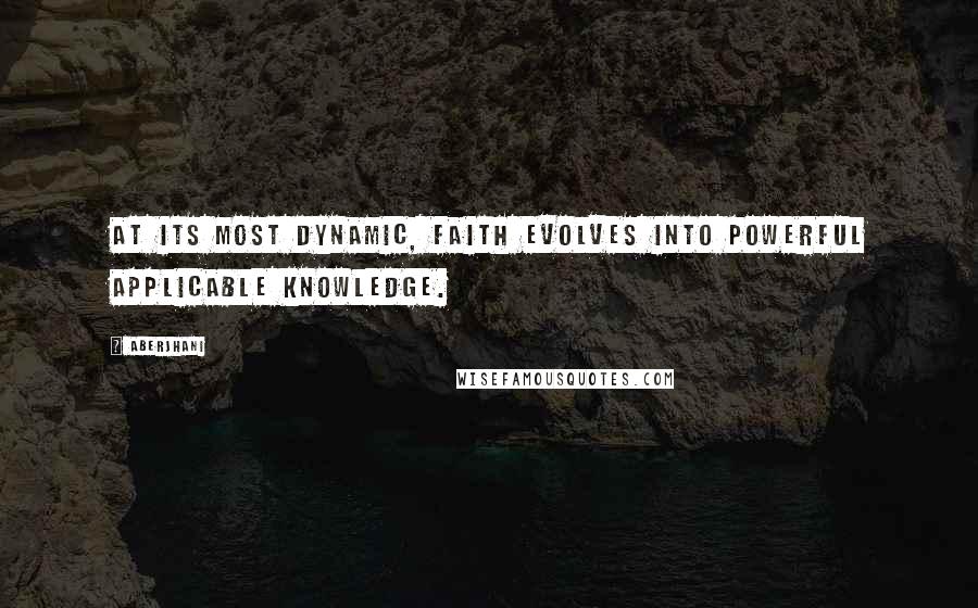 Aberjhani quotes: At its most dynamic, faith evolves into powerful applicable knowledge.