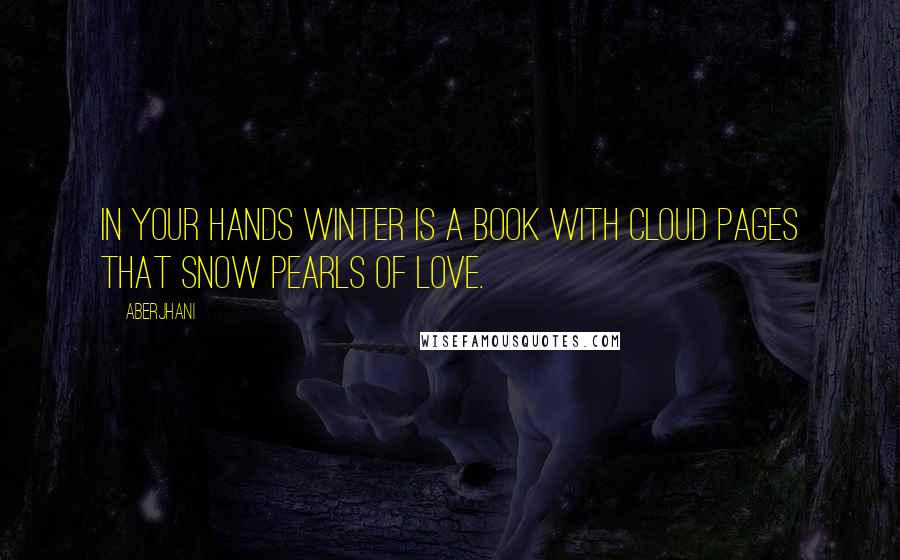 Aberjhani quotes: In your hands winter is a book with cloud pages that snow pearls of love.