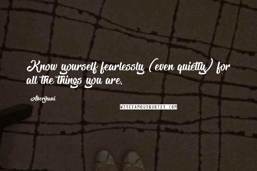 Aberjhani quotes: Know yourself fearlessly (even quietly) for all the things you are.