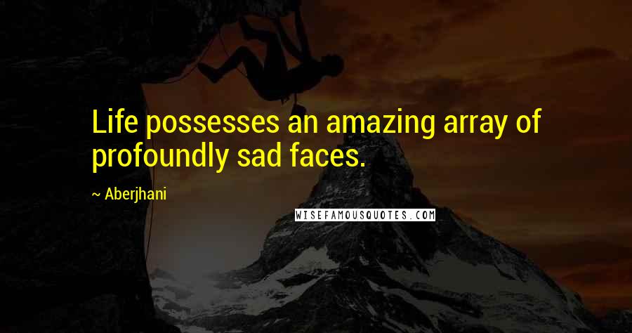 Aberjhani quotes: Life possesses an amazing array of profoundly sad faces.