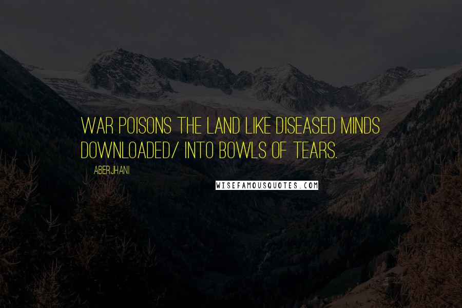 Aberjhani quotes: War poisons the land Like diseased minds downloaded/ into bowls of tears.