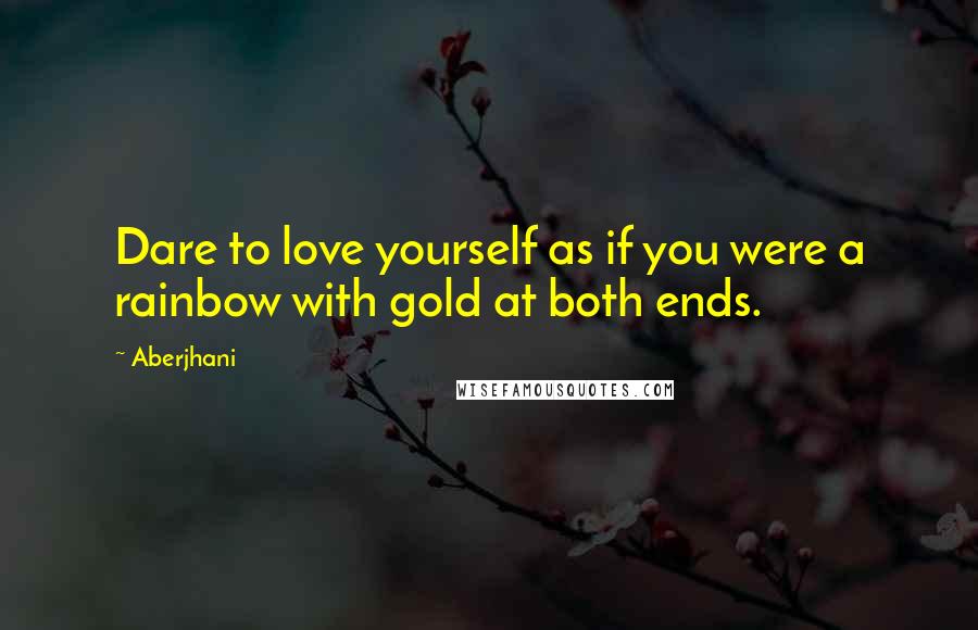 Aberjhani quotes: Dare to love yourself as if you were a rainbow with gold at both ends.