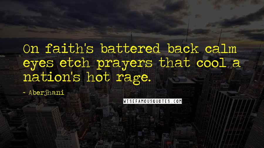 Aberjhani quotes: On faith's battered back calm eyes etch prayers that cool a nation's hot rage.