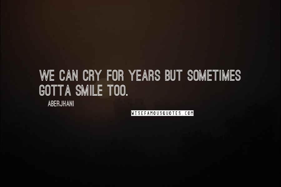 Aberjhani quotes: We can cry for years but sometimes gotta smile too.