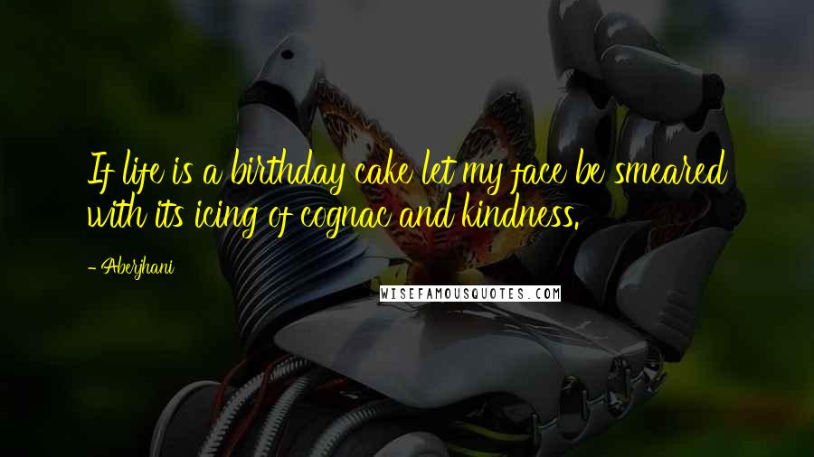 Aberjhani quotes: If life is a birthday cake let my face be smeared with its icing of cognac and kindness.