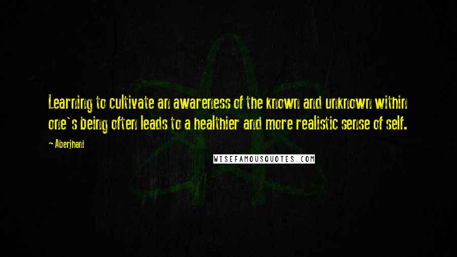 Aberjhani quotes: Learning to cultivate an awareness of the known and unknown within one's being often leads to a healthier and more realistic sense of self.