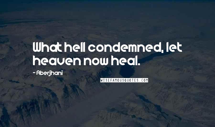 Aberjhani quotes: What hell condemned, let heaven now heal.